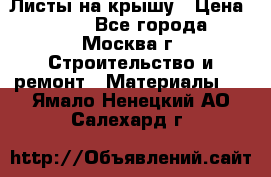 Листы на крышу › Цена ­ 100 - Все города, Москва г. Строительство и ремонт » Материалы   . Ямало-Ненецкий АО,Салехард г.
